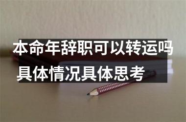 <h3>本命年辞职可以转运吗 具体情况具体思考