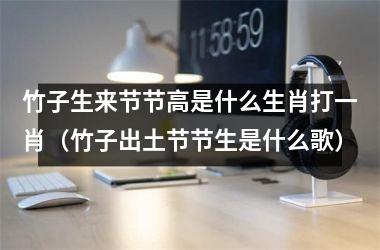 竹子生来节节高是什么生肖打一肖（竹子出土节节生是什么歌）