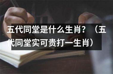 五代同堂是什么生肖？（五代同堂实可贵打一生肖）