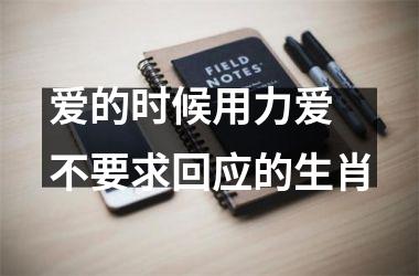<h3>爱的时候用力爱 不要求回应的生肖