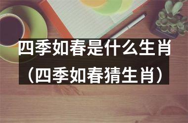 四季如春是什么生肖（四季如春猜生肖）