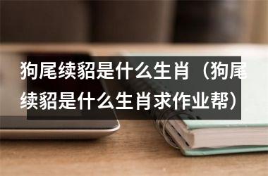 狗尾续貂是什么生肖（狗尾续貂是什么生肖求作业帮）
