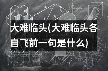 大难临头(大难临头各自飞前一句是什么)