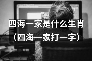 四海一家是什么生肖（四海一家打一字）