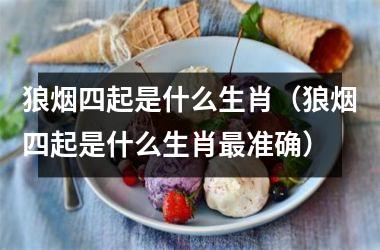 <h3>狼烟四起是什么生肖（狼烟四起是什么生肖准确）