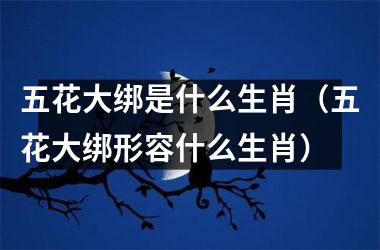 五花大绑是什么生肖（五花大绑形容什么生肖）