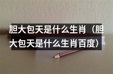 胆大包天是什么生肖（胆大包天是什么生肖百度）