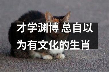 <h3>才学渊博 总自以为有文化的生肖