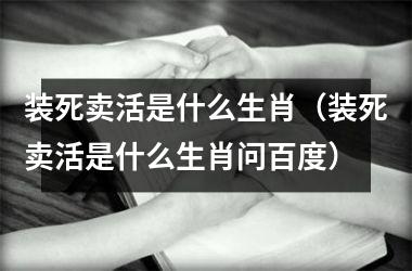 <h3>装死卖活是什么生肖（装死卖活是什么生肖问百度）