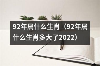 92年属什么生肖（92年属什么生肖多大了2025）