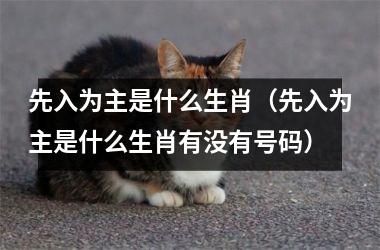 <h3>先入为主是什么生肖（先入为主是什么生肖有没有号码）