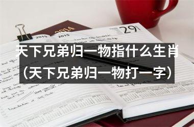 天下兄弟归一物指什么生肖（天下兄弟归一物打一字）