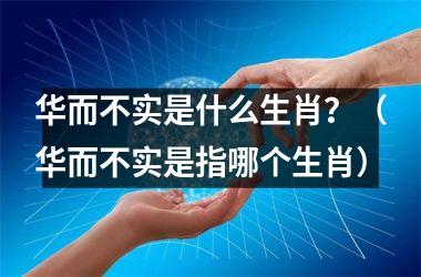 <h3>华而不实是什么生肖？（华而不实是指哪个生肖）