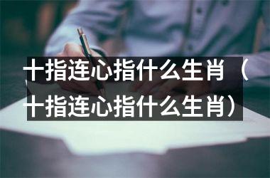 <h3>十指连心指什么生肖（十指连心指什么生肖）