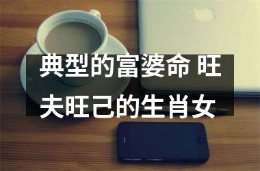 <h3>典型的富婆命 旺夫旺己的生肖女