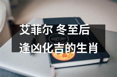 <h3>艾菲尔 冬至后逢凶化吉的生肖