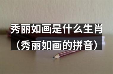 秀丽如画是什么生肖（秀丽如画的拼音）