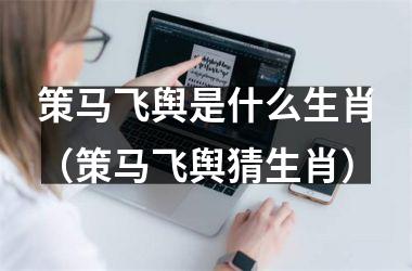 <h3>策马飞舆是什么生肖（策马飞舆猜生肖）
