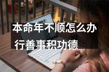 <h3>本命年不顺怎么办 行善事积功德
