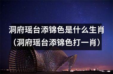 洞府瑶台添锦色是什么生肖（洞府瑶台添锦色打一肖）