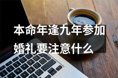 <h3>本命年逢九年参加婚礼要注意什么