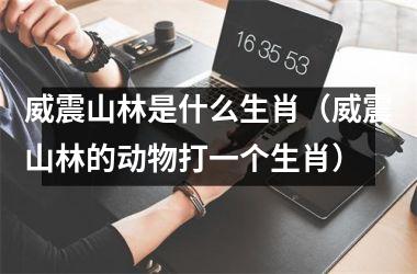威震山林是什么生肖（威震山林的动物打一个生肖）