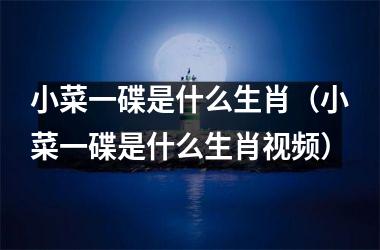 <h3>小菜一碟是什么生肖（小菜一碟是什么生肖）