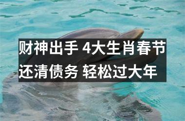 <h3>财神出手 4大生肖春节还清债务 轻松过大年