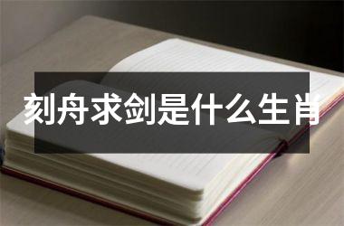 <h3>刻舟求剑是什么生肖