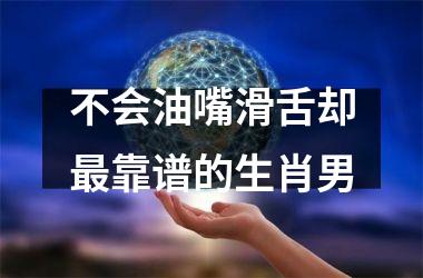 <h3>不会油嘴滑舌却靠谱的生肖男