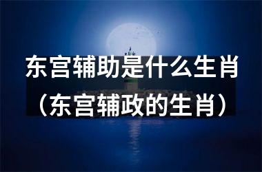 东宫辅助是什么生肖（东宫辅政的生肖）