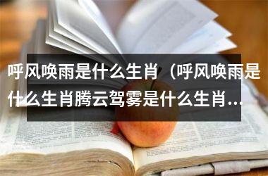 <h3>呼风唤雨是什么生肖（呼风唤雨是什么生肖腾云驾雾是什么生肖）