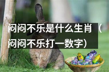 闷闷不乐是什么生肖（闷闷不乐打一数字）