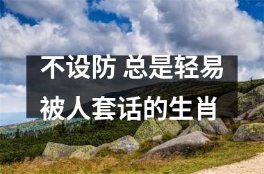不设防 总是轻易被人套话的生肖
