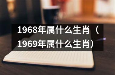 1968年属什么生肖（1969年属什么生肖）