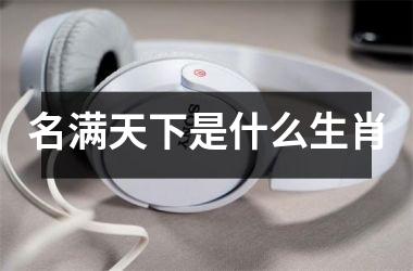 <h3>名满天下是什么生肖