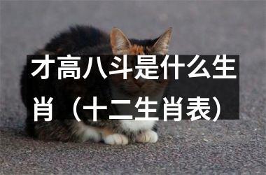 才高八斗是什么生肖（十二生肖表）