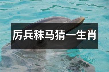 <h3>厉兵秣马猜一生肖