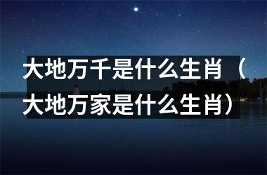 大地万千是什么生肖（大地万家是什么生肖）