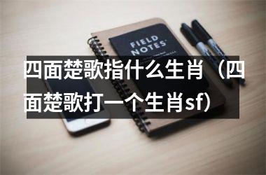 <h3>四面楚歌指什么生肖（四面楚歌打一个生肖sf）