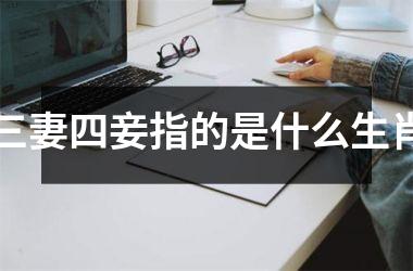 <h3>三妻四妾指的是什么生肖