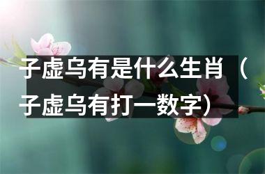 <h3>子虚乌有是什么生肖（子虚乌有打一数字）
