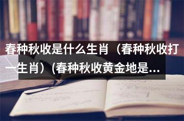 <h3>春种秋收是什么生肖（春种秋收打一生肖）(春种秋收黄金地是什么生肖)