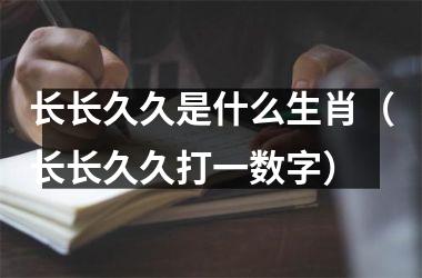 <h3>长长久久是什么生肖（长长久久打一数字）