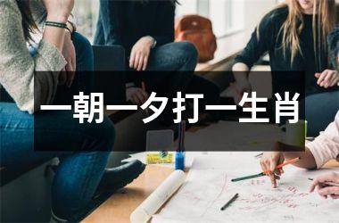 <h3>一朝一夕打一生肖