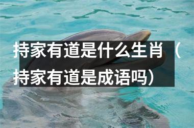 <h3>持家有道是什么生肖（持家有道是成语吗）