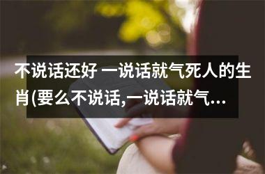 不说话还好 一说话就气死人的生肖(要么不说话,一说话就气死人)