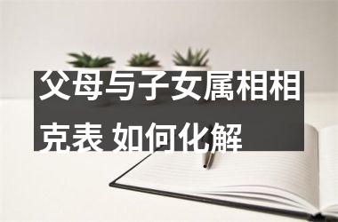 父母与子女属相相克表 如何化解