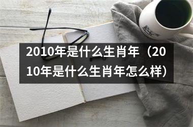 <h3>2010年是什么生肖年（2010年是什么生肖年怎么样）
