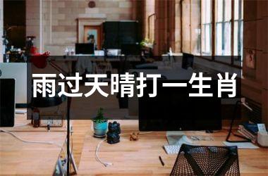 <h3>雨过天晴打一生肖